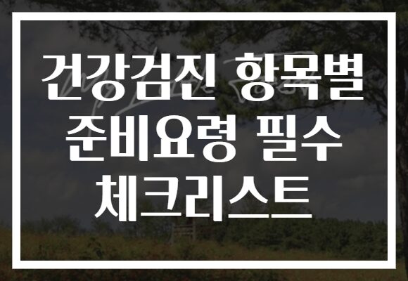 건강검진 항목별 준비요령 필수 체크리스트