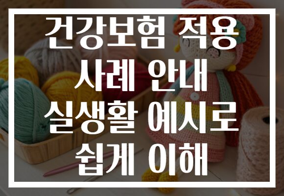건강보험 적용 사례 안내 실생활 예시로 쉽게 이해