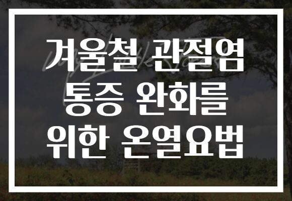 겨울철 관절염 통증 완화를 위한 온열요법