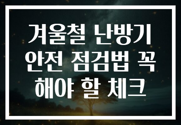 겨울철 난방기 안전 점검법 꼭 해야 할 체크