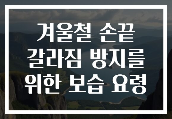 겨울철 손끝 갈라짐 방지를 위한 보습 요령