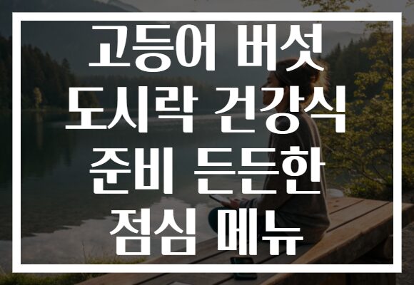 고등어 버섯 도시락 건강식 준비 든든한 점심 메뉴