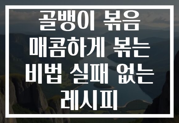 골뱅이 볶음 매콤하게 볶는 비법 실패 없는 레시피