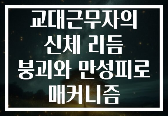교대근무자의 신체 리듬 붕괴와 만성피로 매커니즘