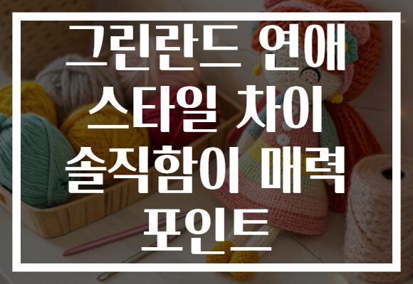 그린란드 연애 스타일 차이 솔직함이 매력 포인트