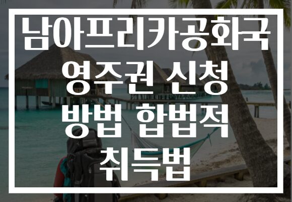 남아프리카공화국 영주권 신청 방법 합법적 취득법