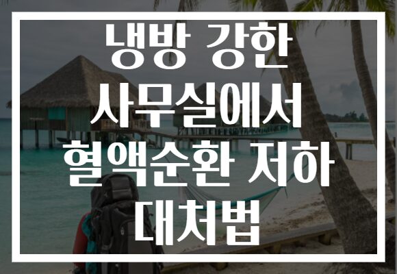 냉방 강한 사무실에서 혈액순환 저하 대처법
