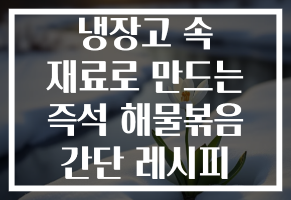 냉장고 속 재료로 만드는 즉석 해물볶음 간단 레시피