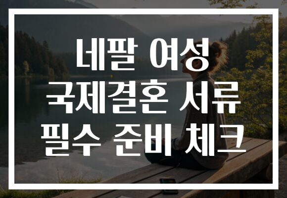 네팔 여성 국제결혼 서류 필수 준비 체크