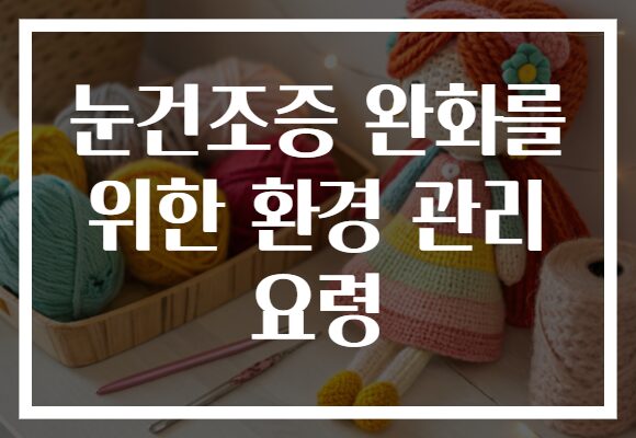 눈건조증 완화를 위한 환경 관리 요령