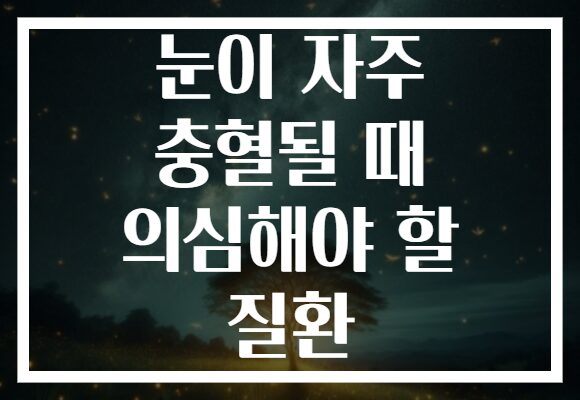 눈이 자주 충혈될 때 의심해야 할 질환