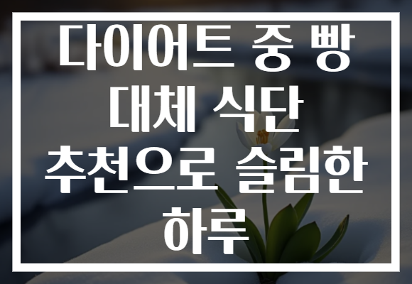 다이어트 중 빵 대체 식단 추천으로 슬림한 하루