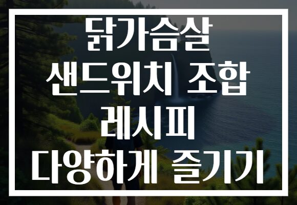 닭가슴살 샌드위치 조합 레시피 다양하게 즐기기