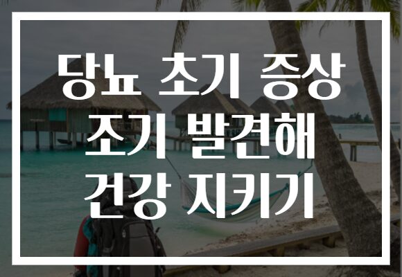 당뇨 초기 증상 조기 발견해 건강 지키기