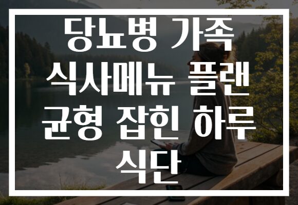 당뇨병 가족 식사메뉴 플랜 균형 잡힌 하루 식단