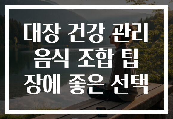 대장 건강 관리 음식 조합 팁 장에 좋은 선택