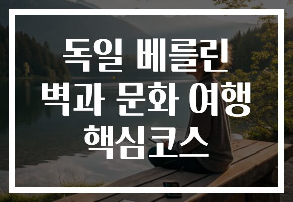 독일 베를린 벽과 문화 여행 핵심코스