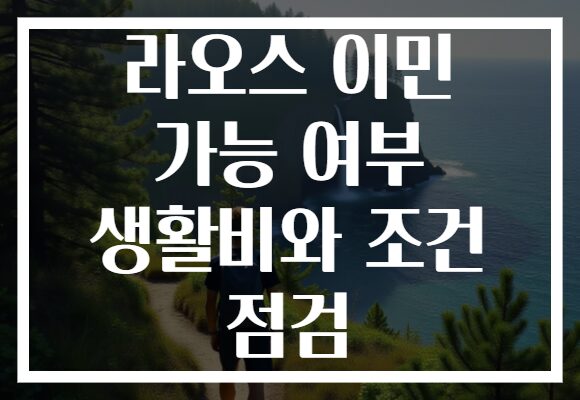 라오스 이민 가능 여부 생활비와 조건 점검