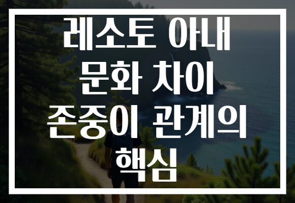 레소토 아내 문화 차이 존중이 관계의 핵심