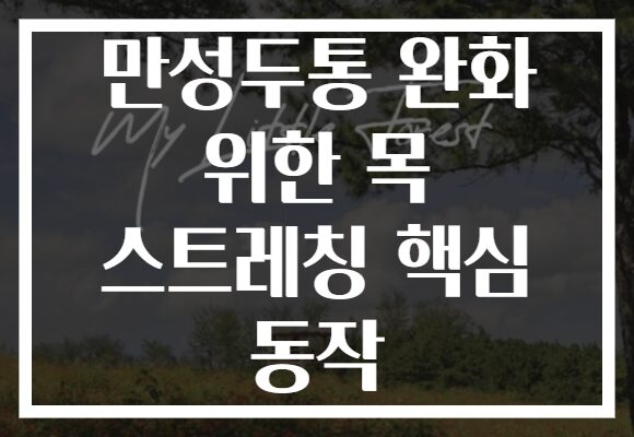 만성두통 완화 위한 목 스트레칭 핵심 동작