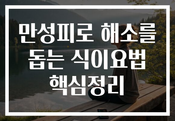 만성피로 해소를 돕는 식이요법 핵심정리