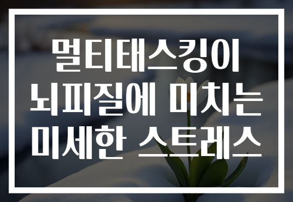 멀티태스킹이 뇌피질에 미치는 미세한 스트레스