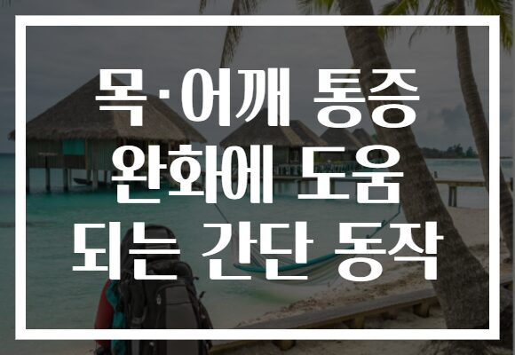 목·어깨 통증 완화에 도움 되는 간단 동작
