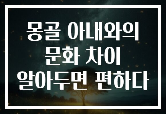 몽골 아내와의 문화 차이 알아두면 편하다