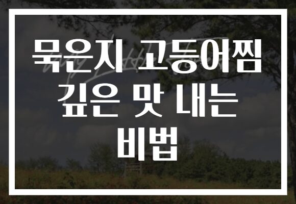 묵은지 고등어찜 깊은 맛 내는 비법