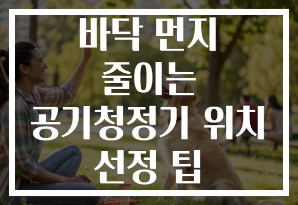 바닥 먼지 줄이는 공기청정기 위치 선정 팁