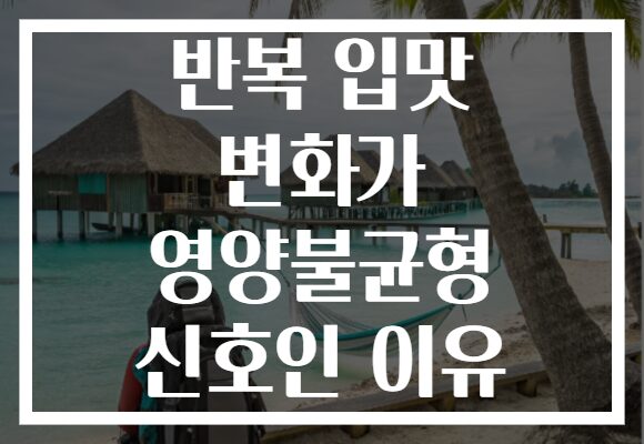 반복 입맛 변화가 영양불균형 신호인 이유