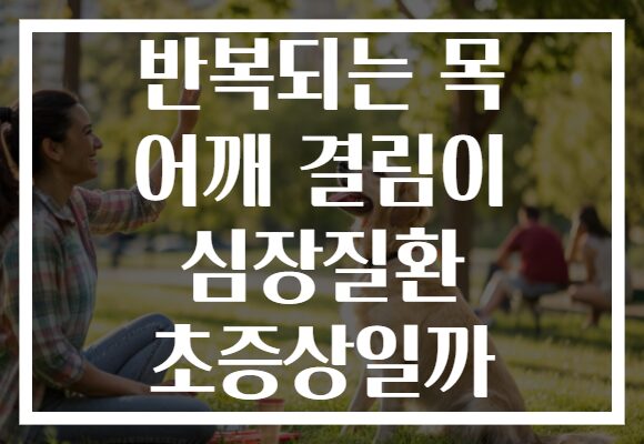 반복되는 목 어깨 결림이 심장질환 초증상일까