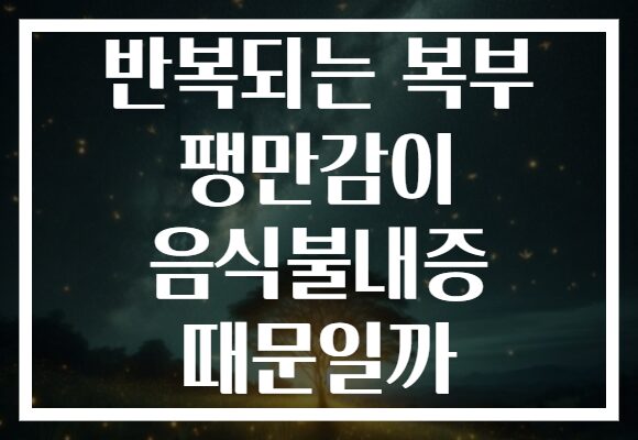 반복되는 복부 팽만감이 음식불내증 때문일까