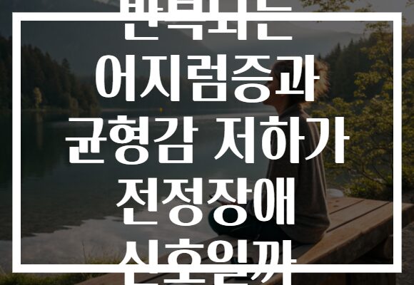 반복되는 어지럼증과 균형감 저하가 전정장애 신호일까