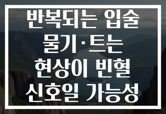 반복되는 입술 물기·트는 현상이 빈혈 신호일 가능성