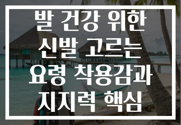 발 건강 위한 신발 고르는 요령 착용감과 지지력 핵심