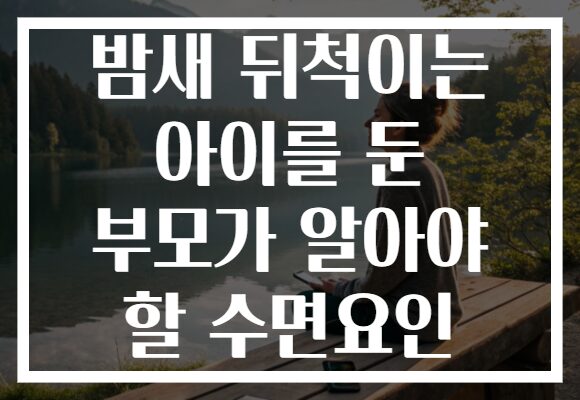 밤새 뒤척이는 아이를 둔 부모가 알아야 할 수면요인