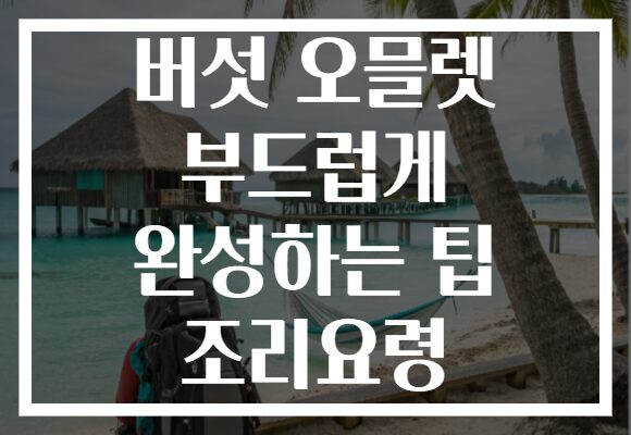 버섯 오믈렛 부드럽게 완성하는 팁 조리요령