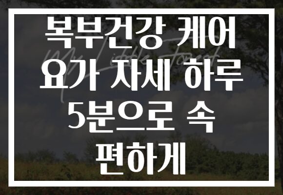 복부건강 케어 요가 자세 하루 5분으로 속 편하게