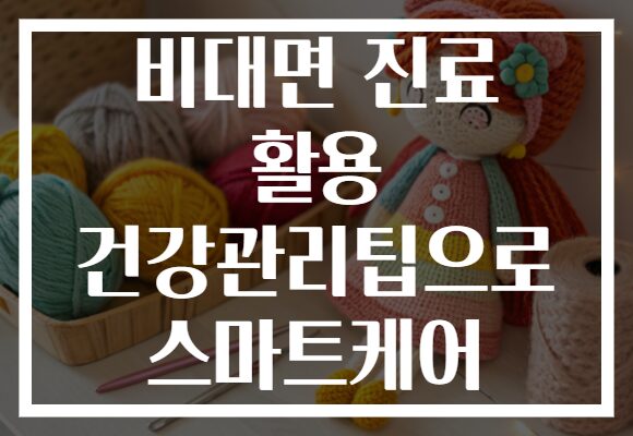 비대면 진료 활용 건강관리팁으로 스마트케어