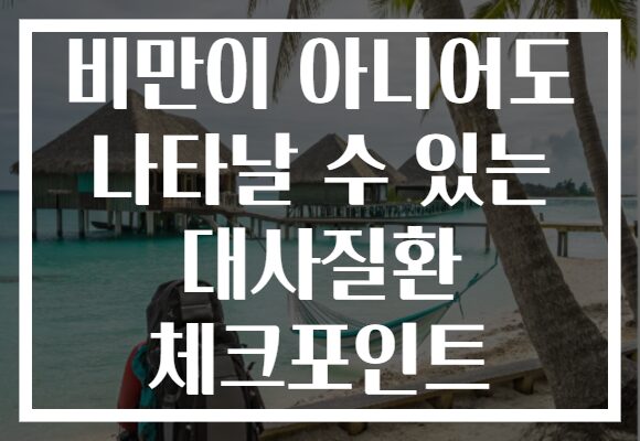 비만이 아니어도 나타날 수 있는 대사질환 체크포인트