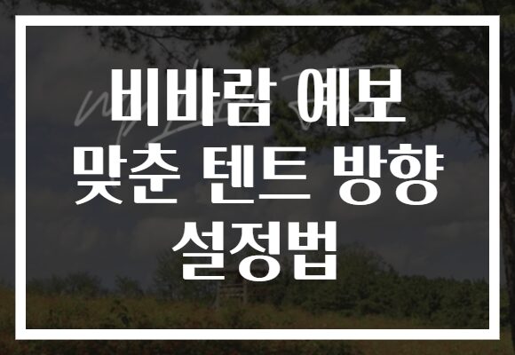 비바람 예보 맞춘 텐트 방향 설정법