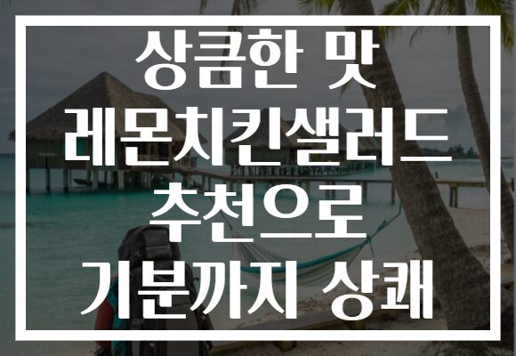 상큼한 맛 레몬치킨샐러드 추천으로 기분까지 상쾌