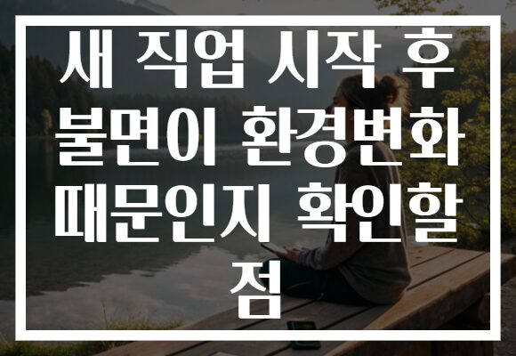 새 직업 시작 후 불면이 환경변화 때문인지 확인할 점