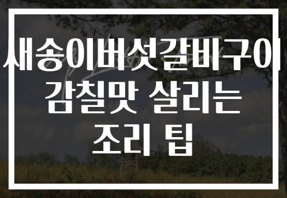 새송이버섯갈비구이 감칠맛 살리는 조리 팁