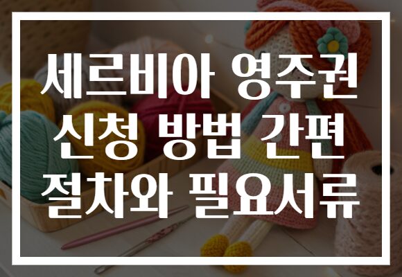 세르비아 영주권 신청 방법 간편 절차와 필요서류