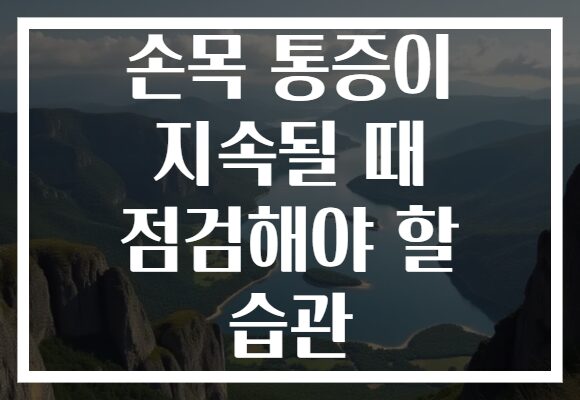 손목 통증이 지속될 때 점검해야 할 습관