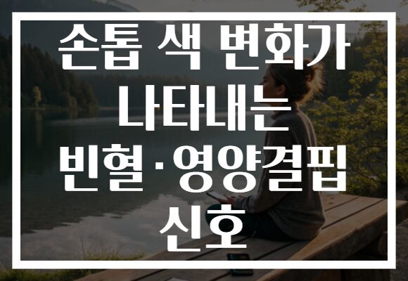 손톱 색 변화가 나타내는 빈혈·영양결핍 신호