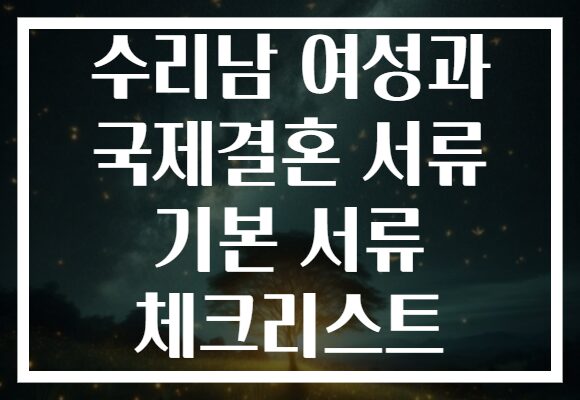 수리남 여성과 국제결혼 서류 기본 서류 체크리스트