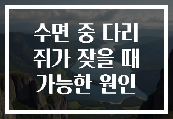 수면 중 다리 쥐가 잦을 때 가능한 원인